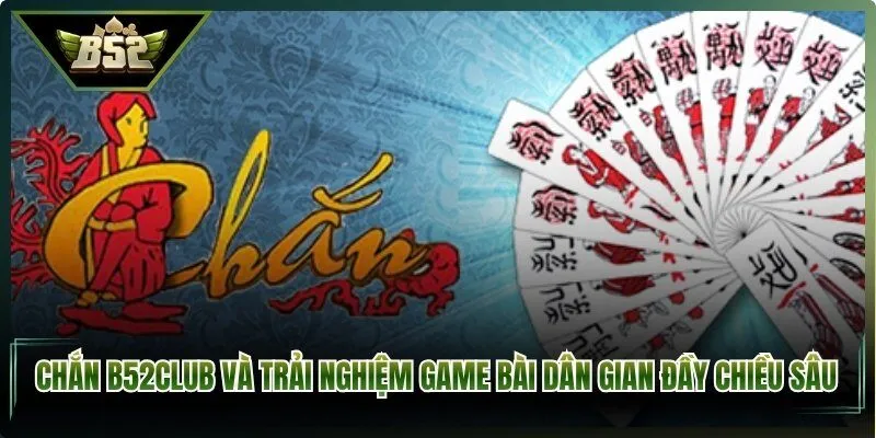 Chắn B52Club Và Trải Nghiệm Game Bài Dân Gian Đầy Chiều Sâu